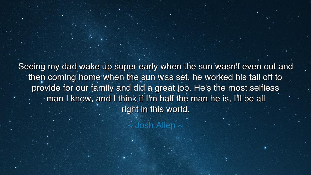 Seeing my dad wake up super early when the sun wasn't even out