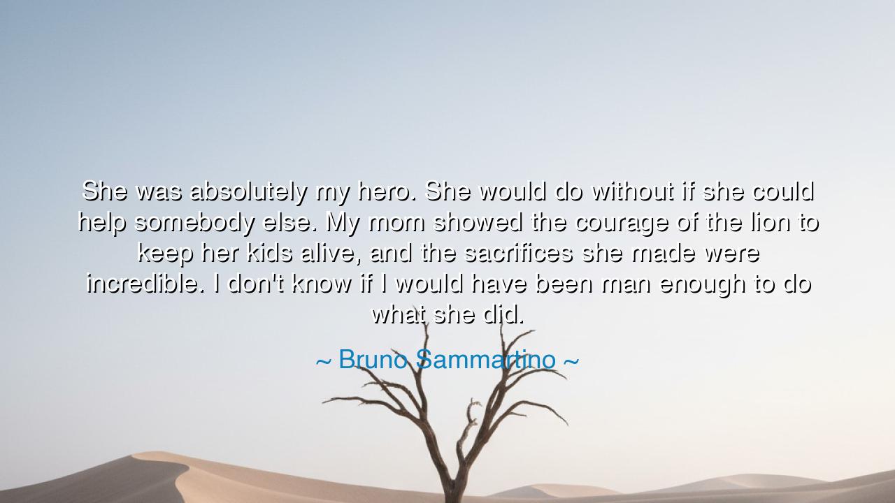 She was absolutely my hero. She would do without if she could
