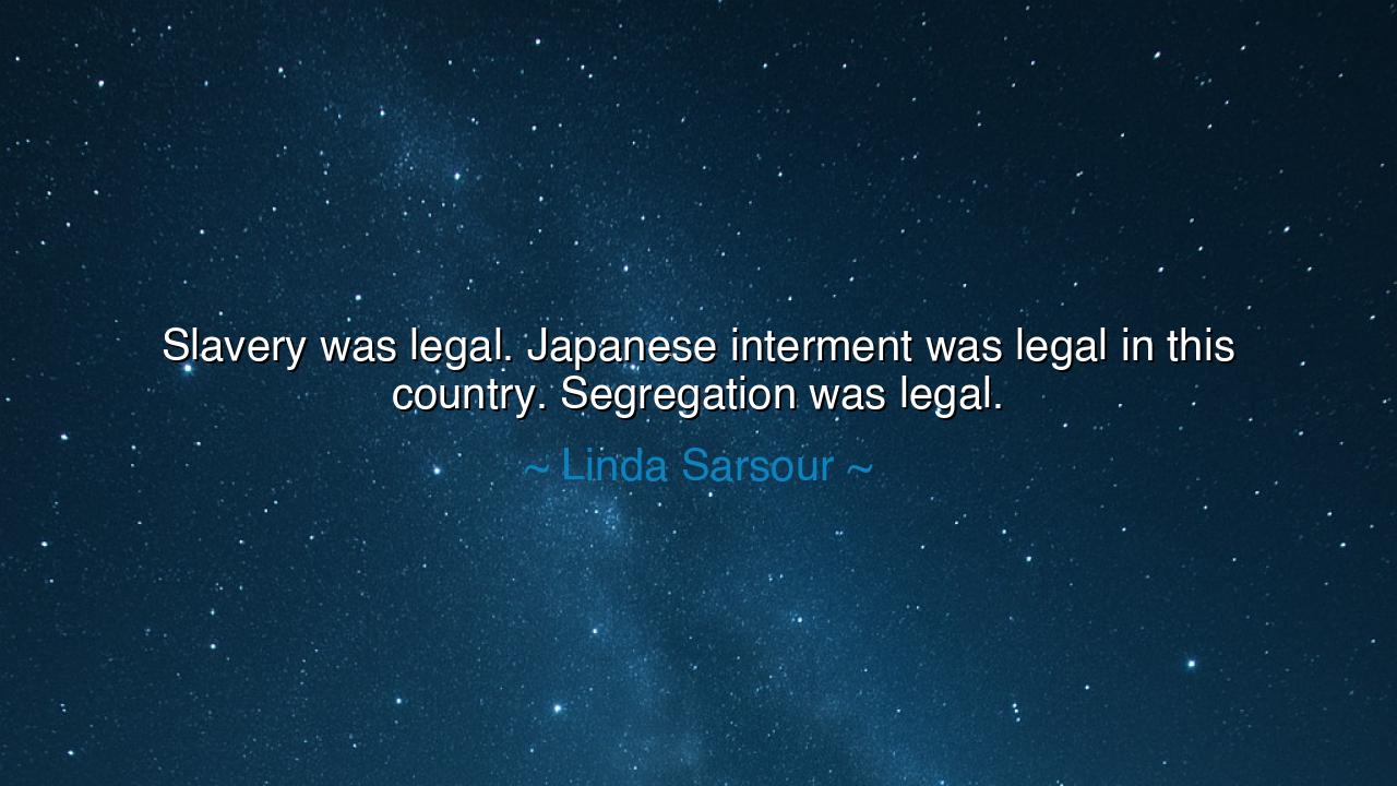 Slavery was legal. Japanese interment was legal in this country.