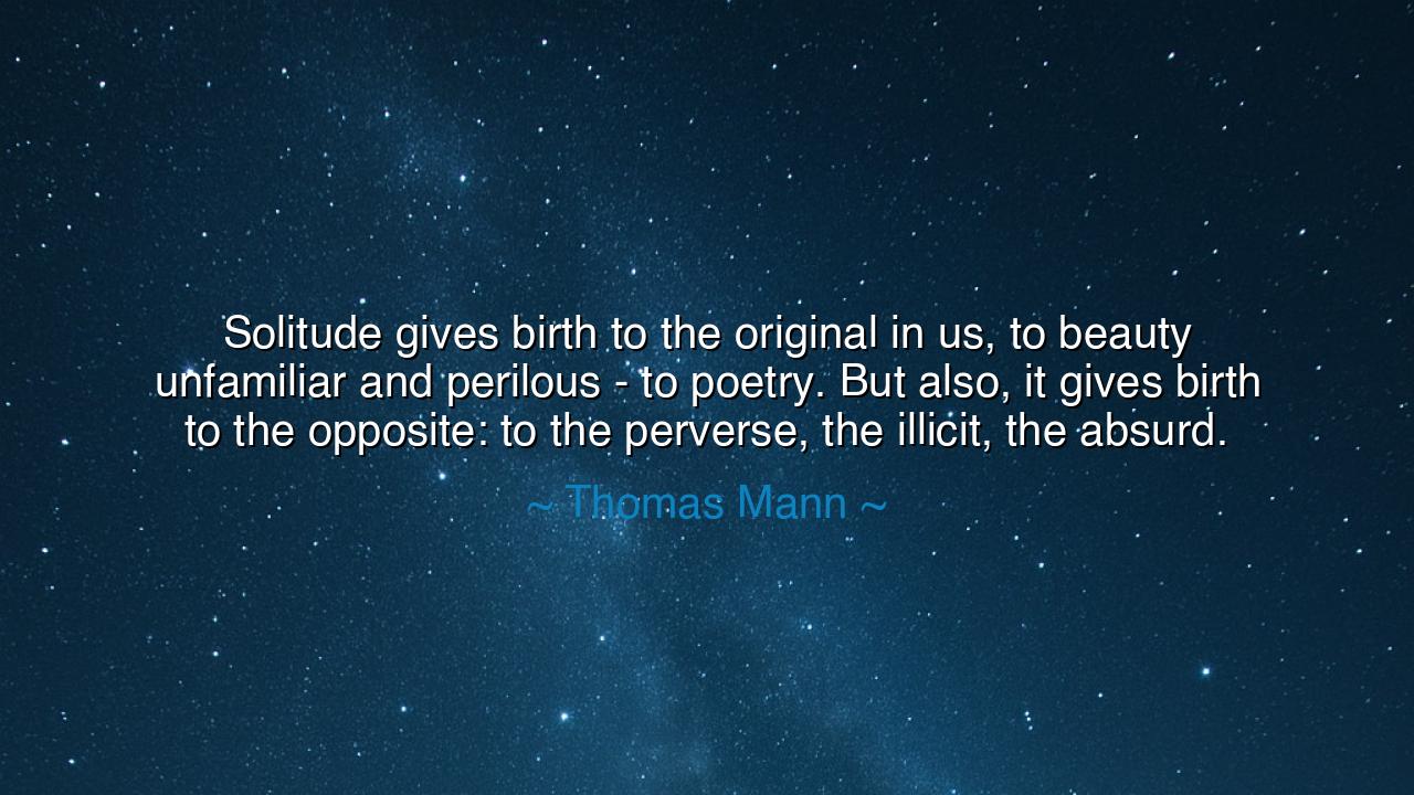 Solitude gives birth to the original in us, to beauty unfamiliar