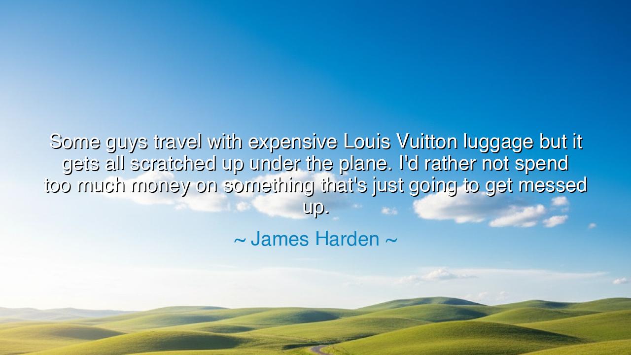 Some guys travel with expensive Louis Vuitton luggage but it