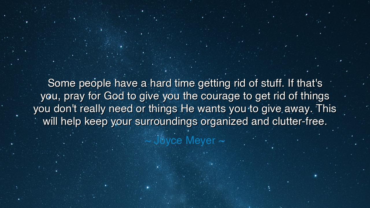 Some people have a hard time getting rid of stuff. If that's you