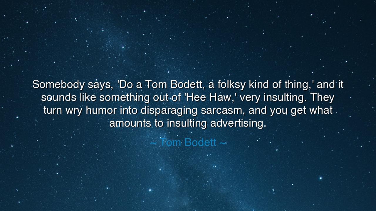 Somebody says, 'Do a Tom Bodett, a folksy kind of thing,' and it