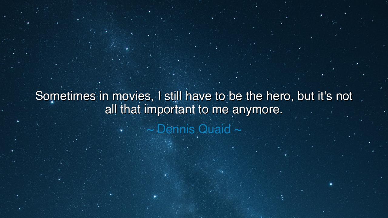 Sometimes in movies, I still have to be the hero, but it's not