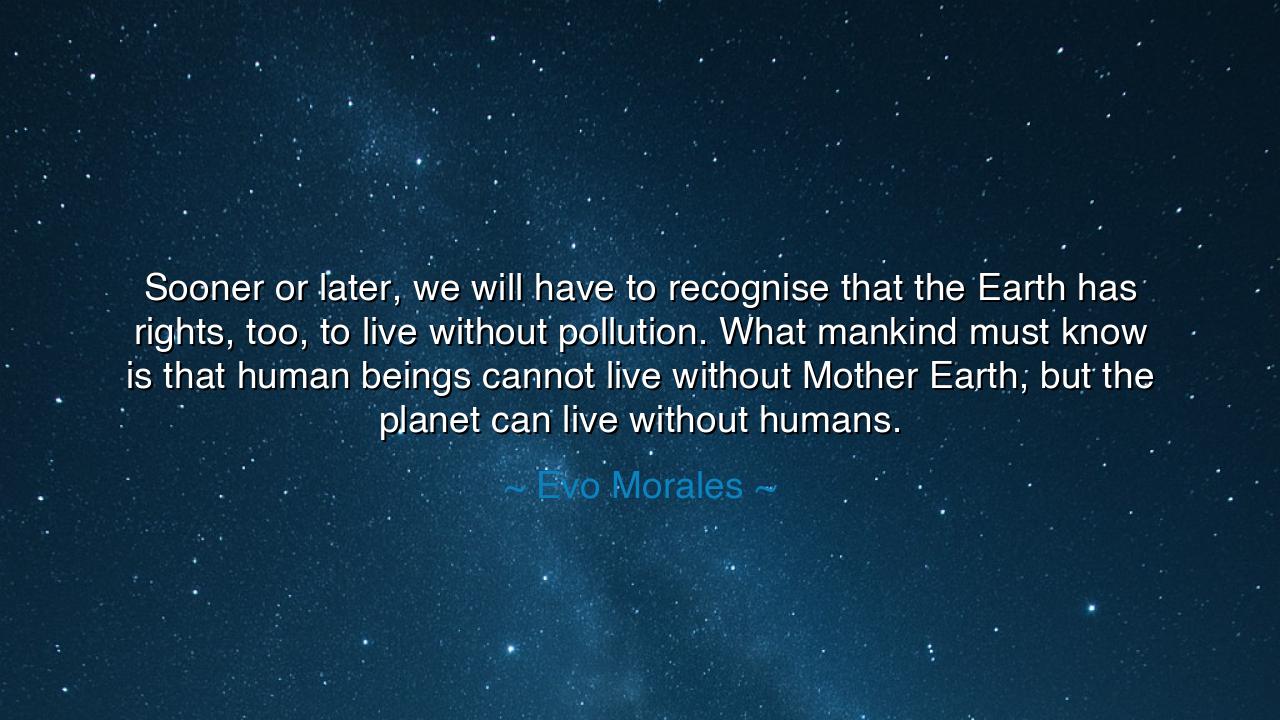 Sooner or later, we will have to recognise that the Earth has