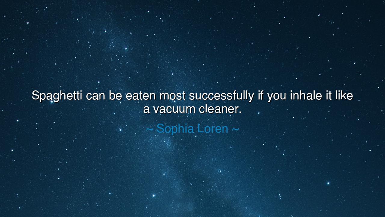 Spaghetti can be eaten most successfully if you inhale it like a