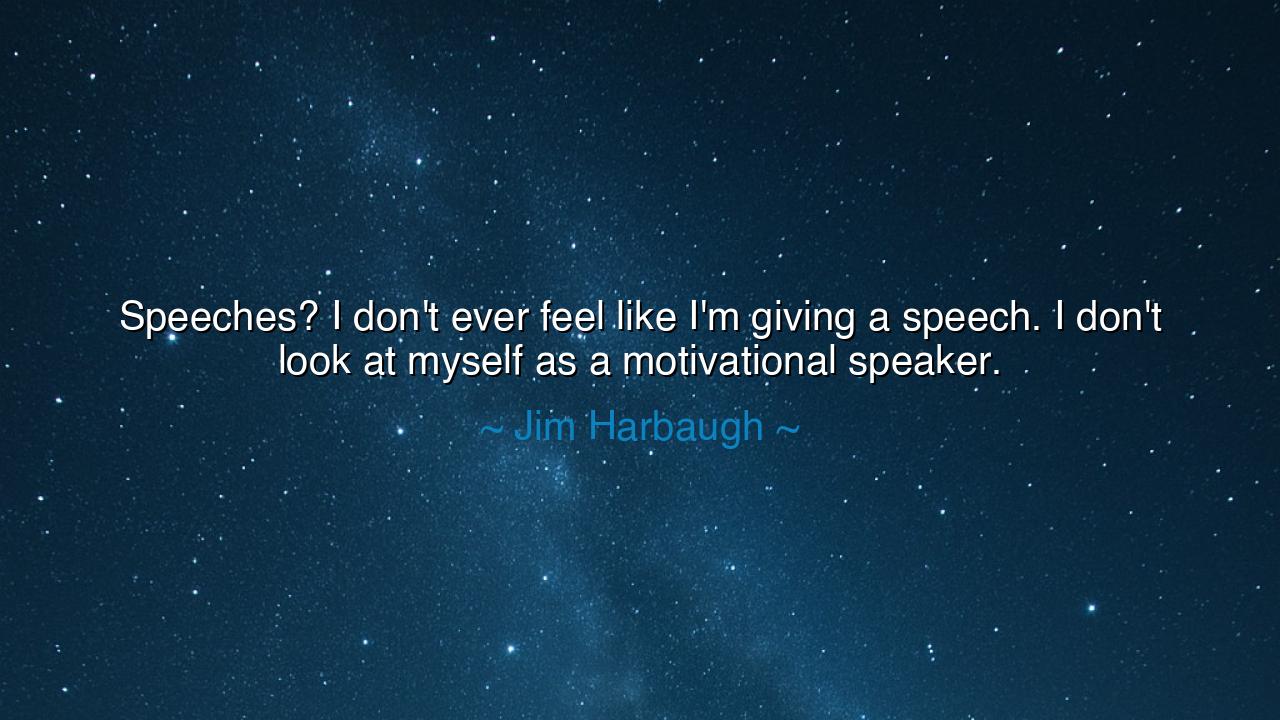 Speeches? I don't ever feel like I'm giving a speech. I don't