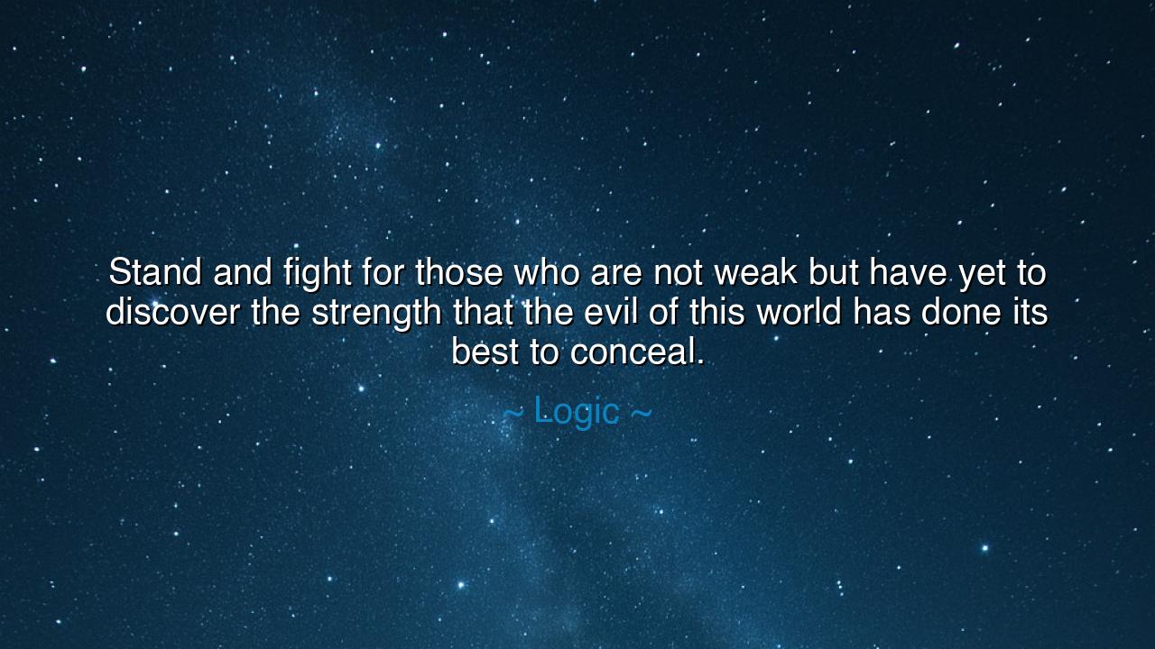 Stand and fight for those who are not weak but have yet to