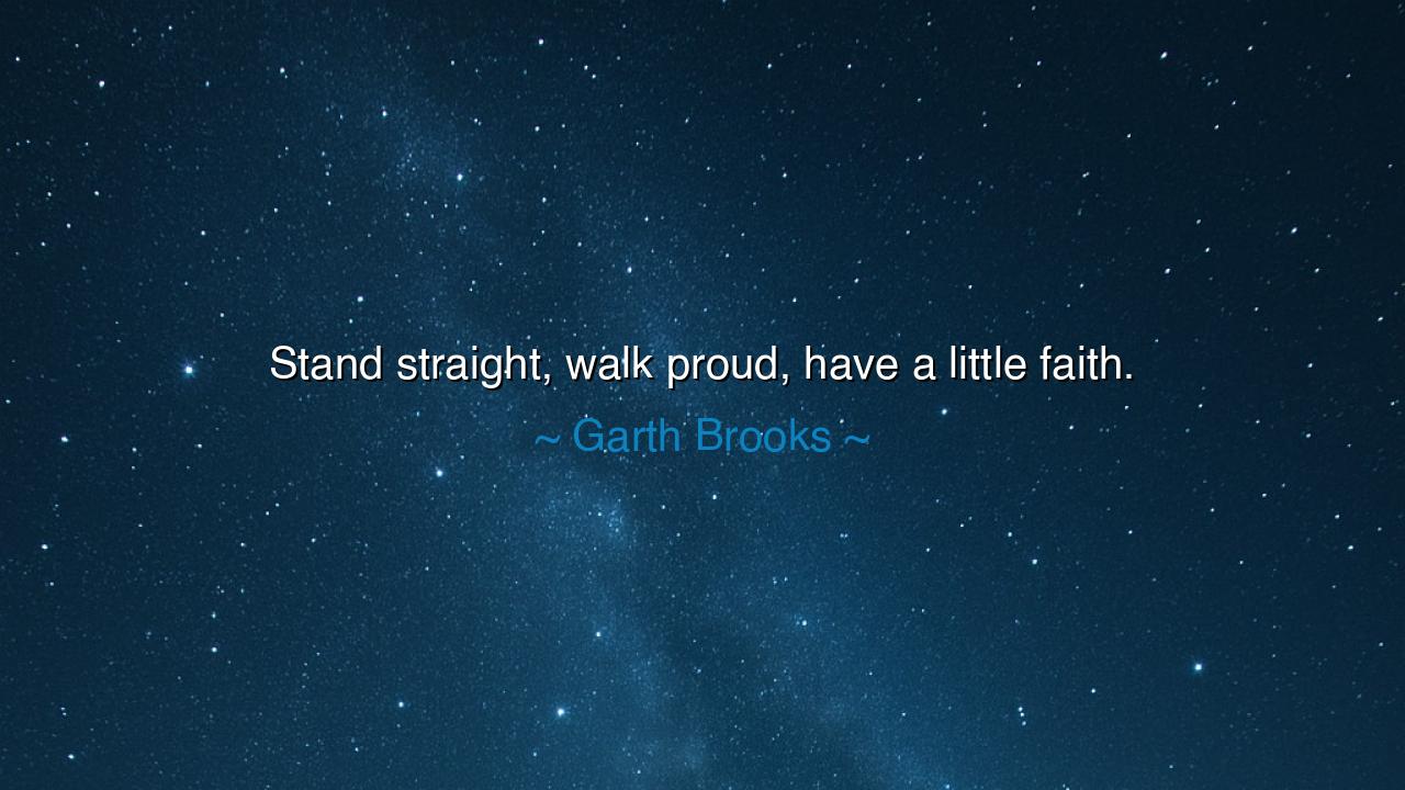 Stand straight, walk proud, have a little faith.