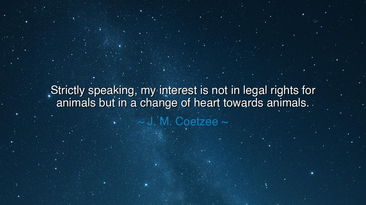 Strictly speaking, my interest is not in legal rights for animals
