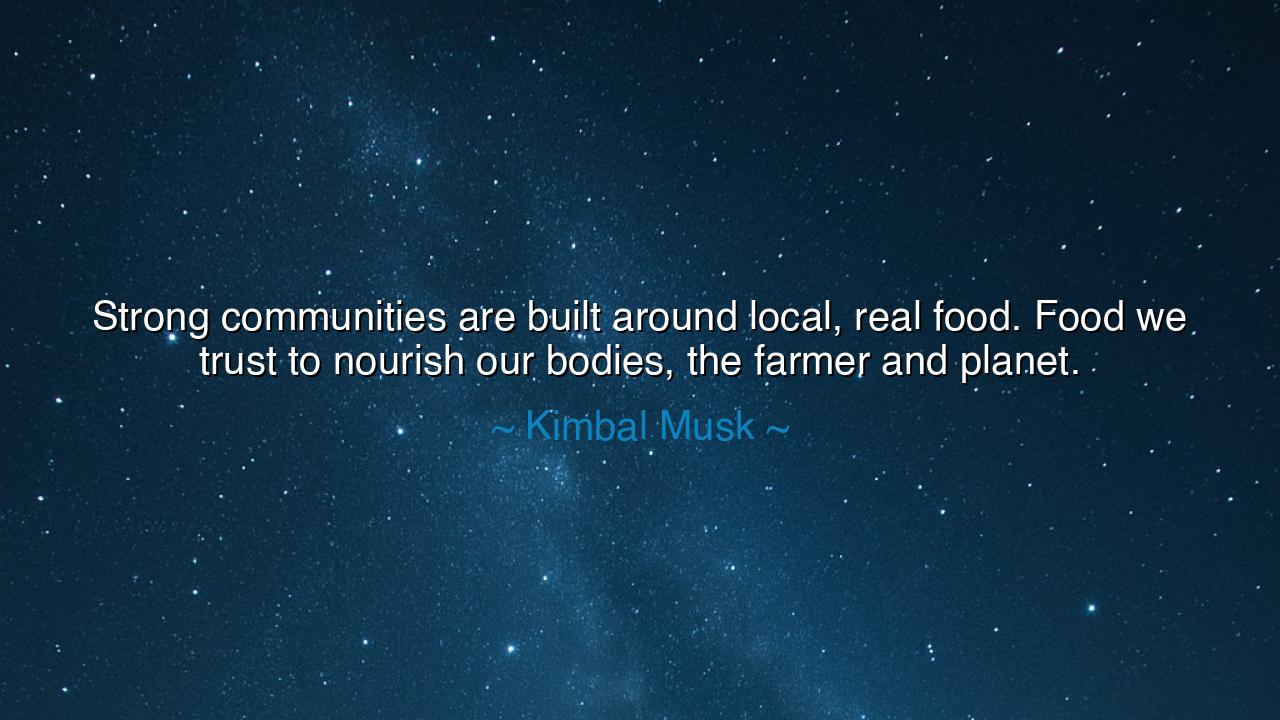 Strong communities are built around local, real food. Food we