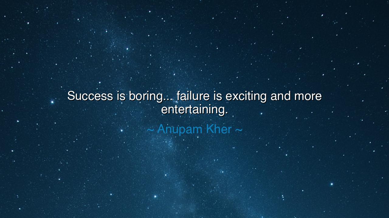 Success is boring... failure is exciting and more entertaining.
