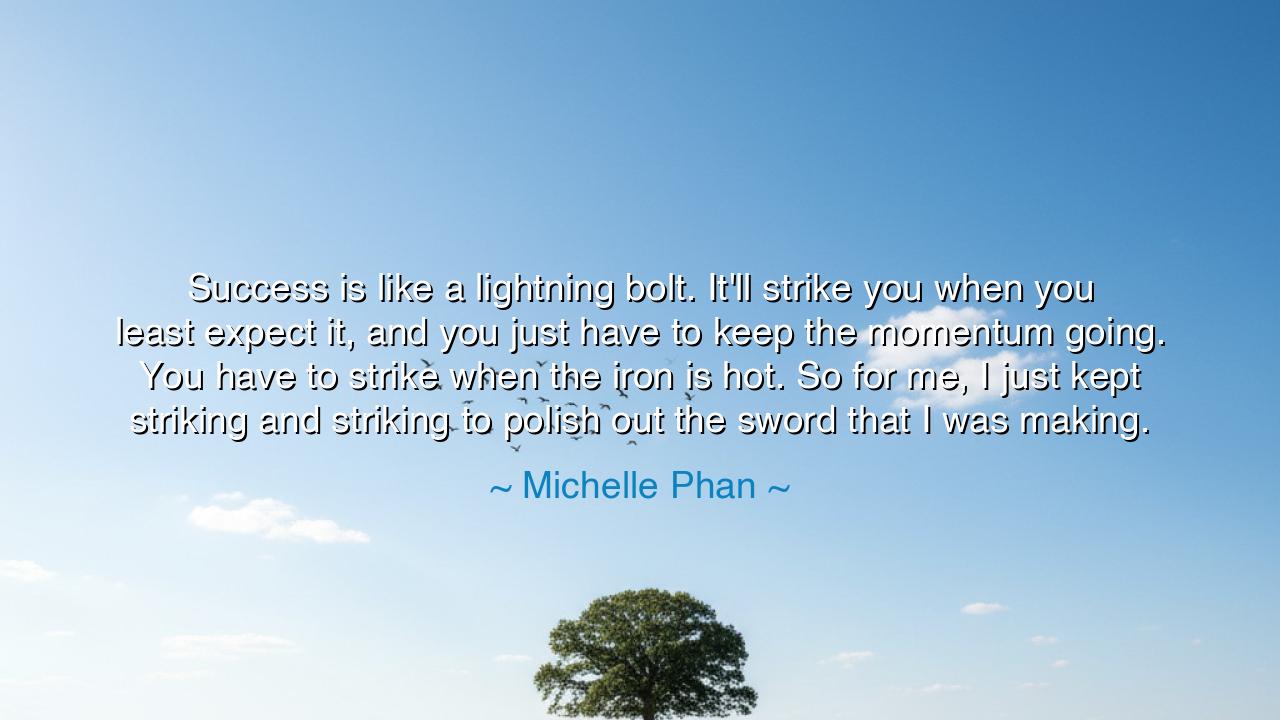 Success is like a lightning bolt. It'll strike you when you