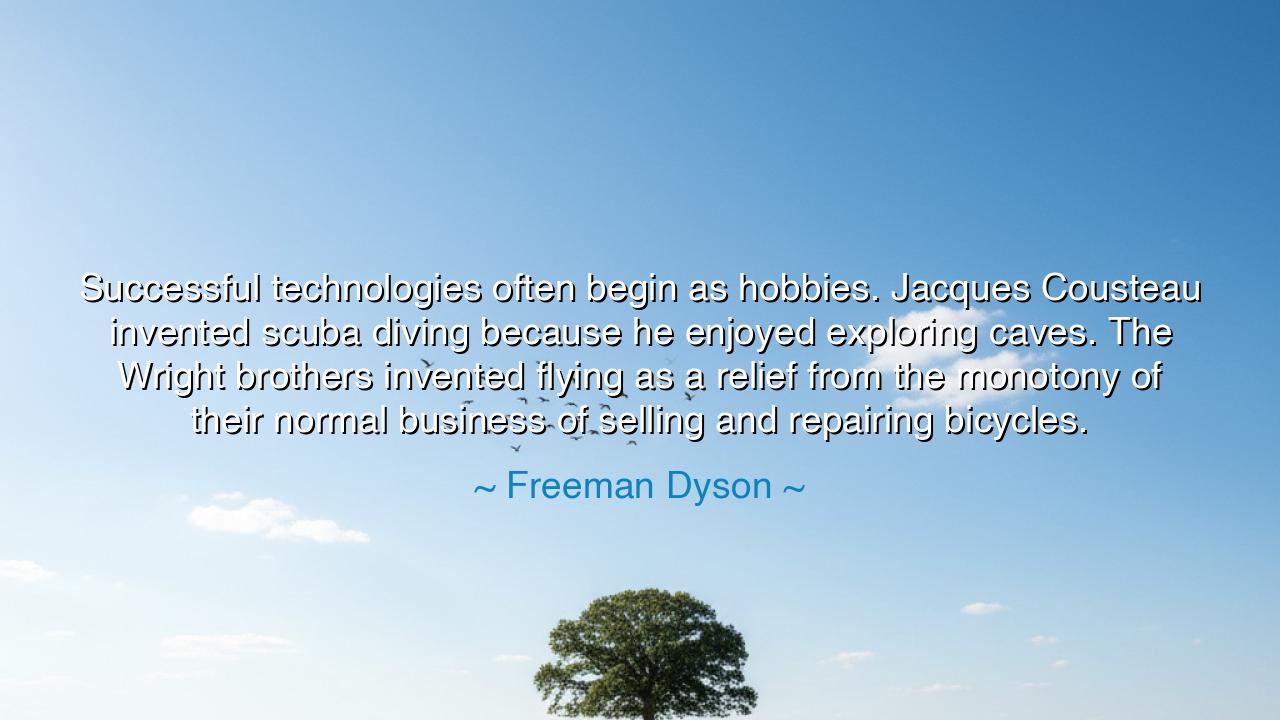 Successful technologies often begin as hobbies. Jacques Cousteau