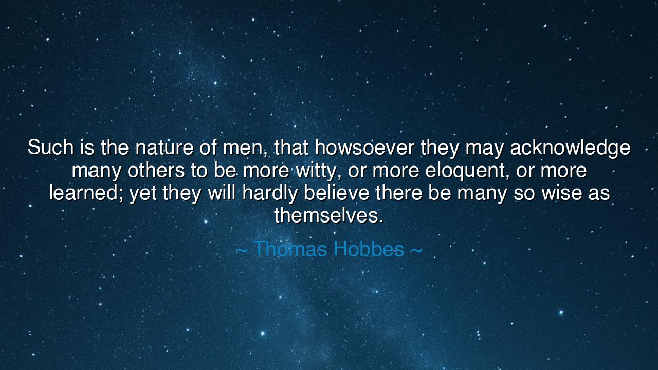 Such is the nature of men, that howsoever they may acknowledge