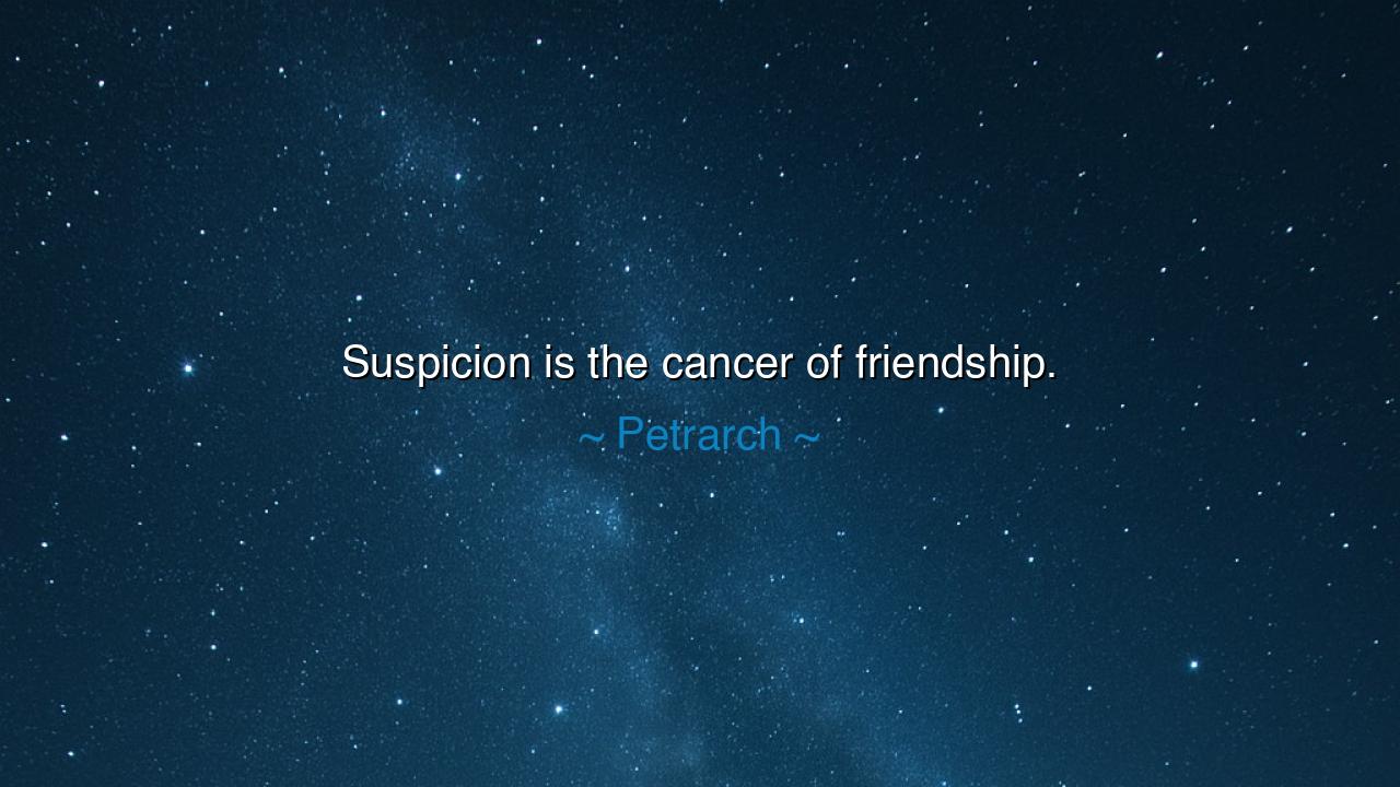 Suspicion is the cancer of friendship.