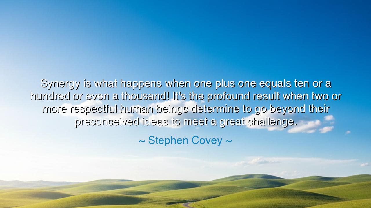 Synergy is what happens when one plus one equals ten or a hundred