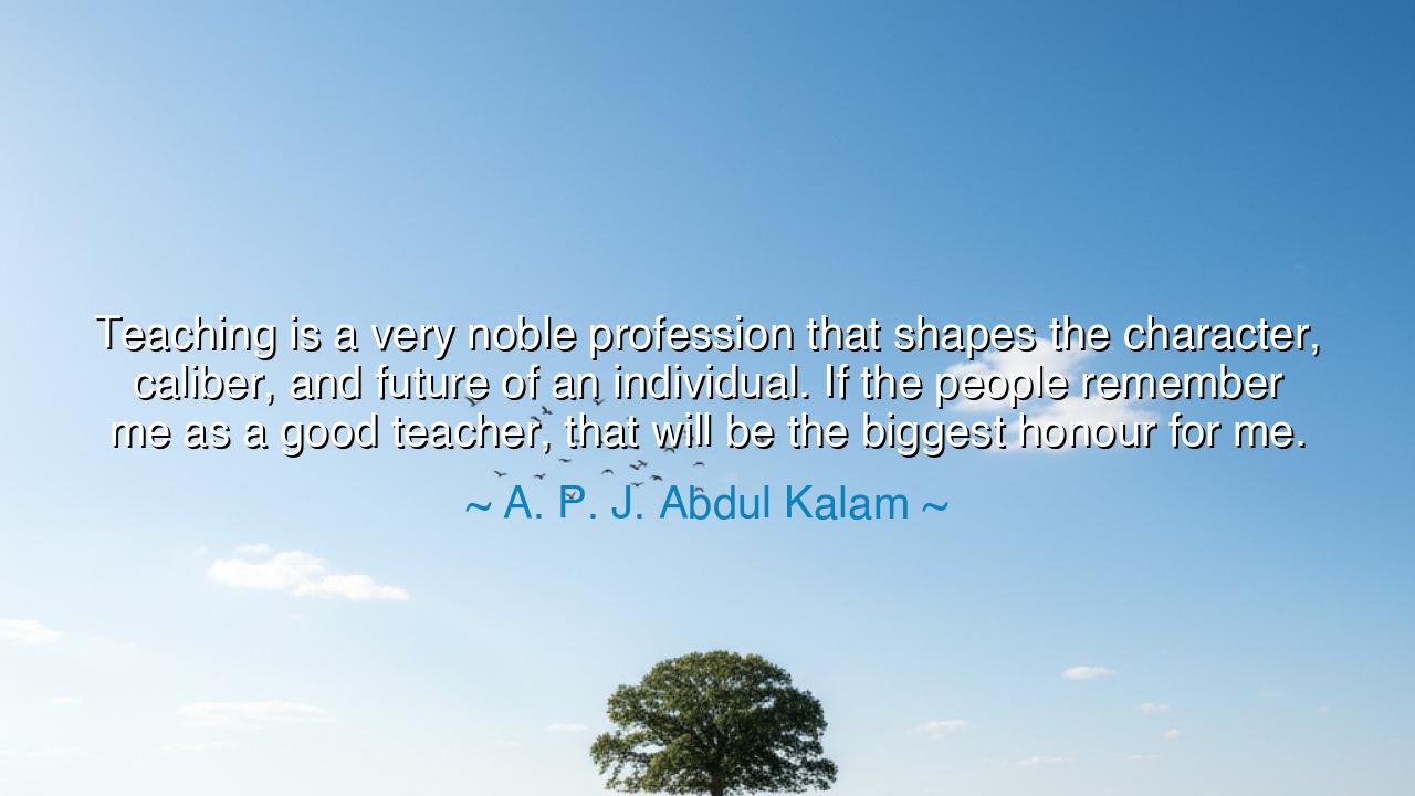 Teaching is a very noble profession that shapes the character