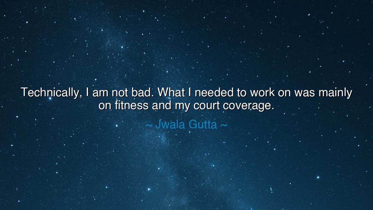 Technically, I am not bad. What I needed to work on was mainly on