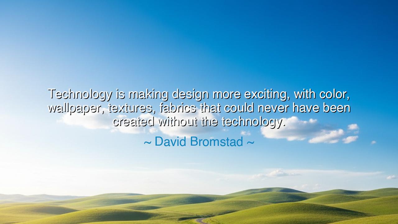 Technology is making design more exciting, with color, wallpaper