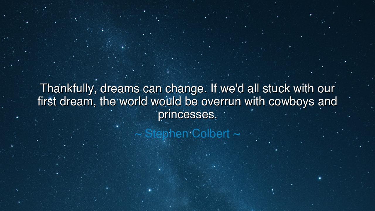 Thankfully, dreams can change. If we'd all stuck with our first