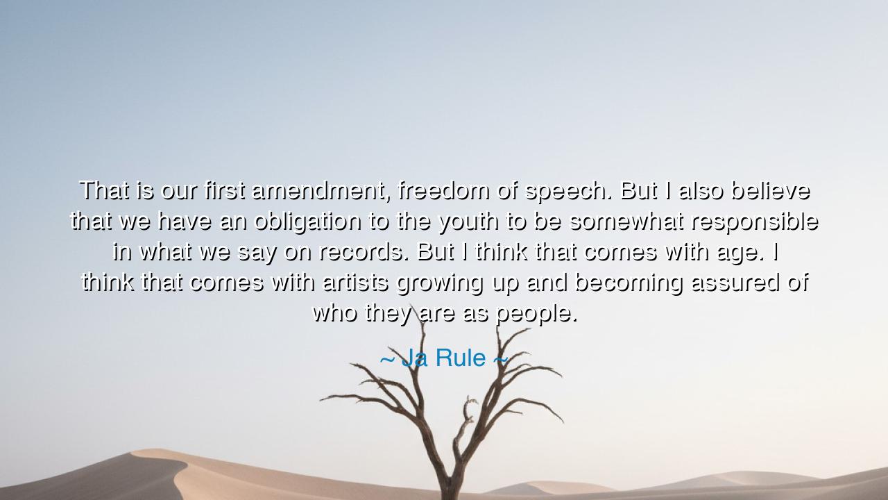 That is our first amendment, freedom of speech. But I also