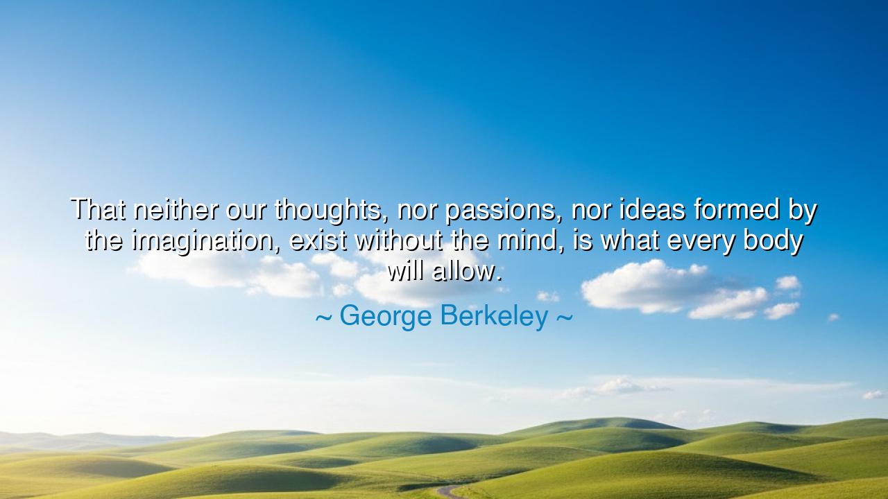 That neither our thoughts, nor passions, nor ideas formed by the