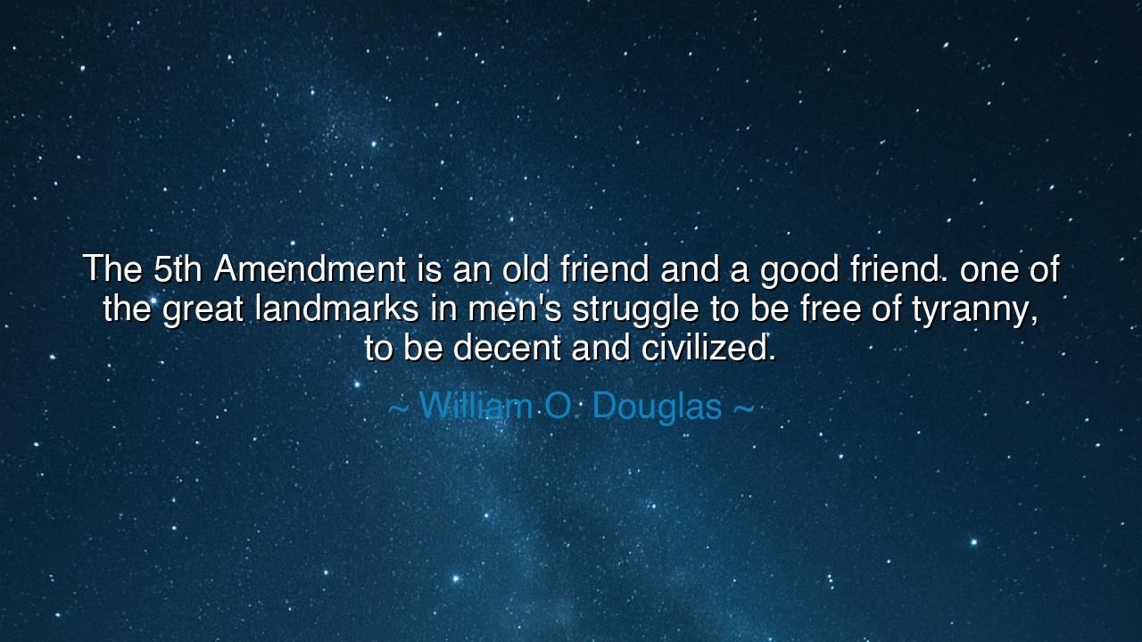The 5th Amendment is an old friend and a good friend. one of the