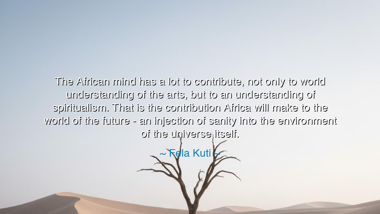The African mind has a lot to contribute, not only to world