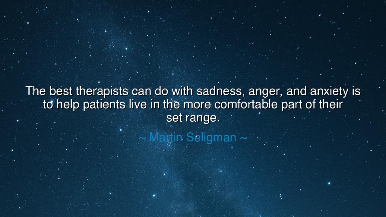 The best therapists can do with sadness, anger, and anxiety is to