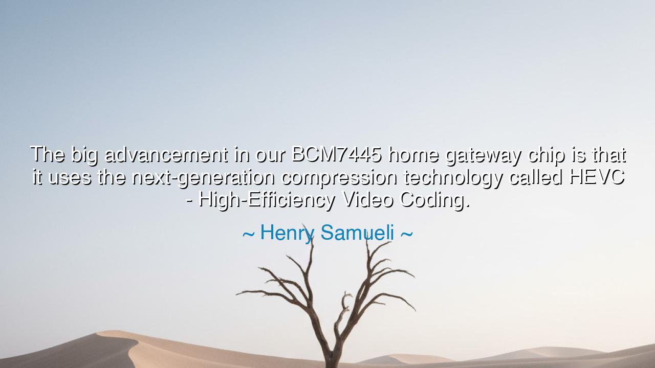 The big advancement in our BCM7445 home gateway chip is that it