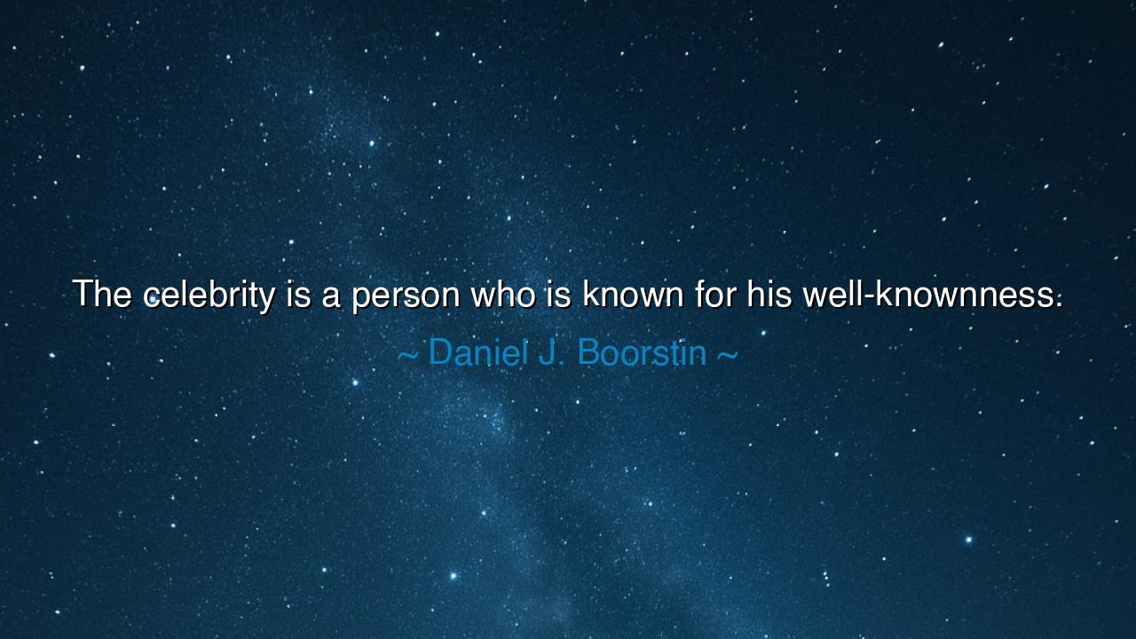 The celebrity is a person who is known for his well-knownness.