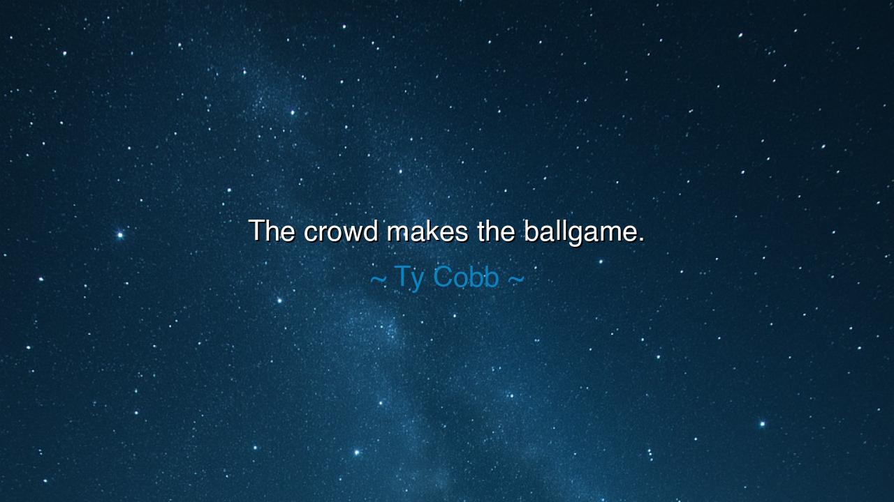 The crowd makes the ballgame.