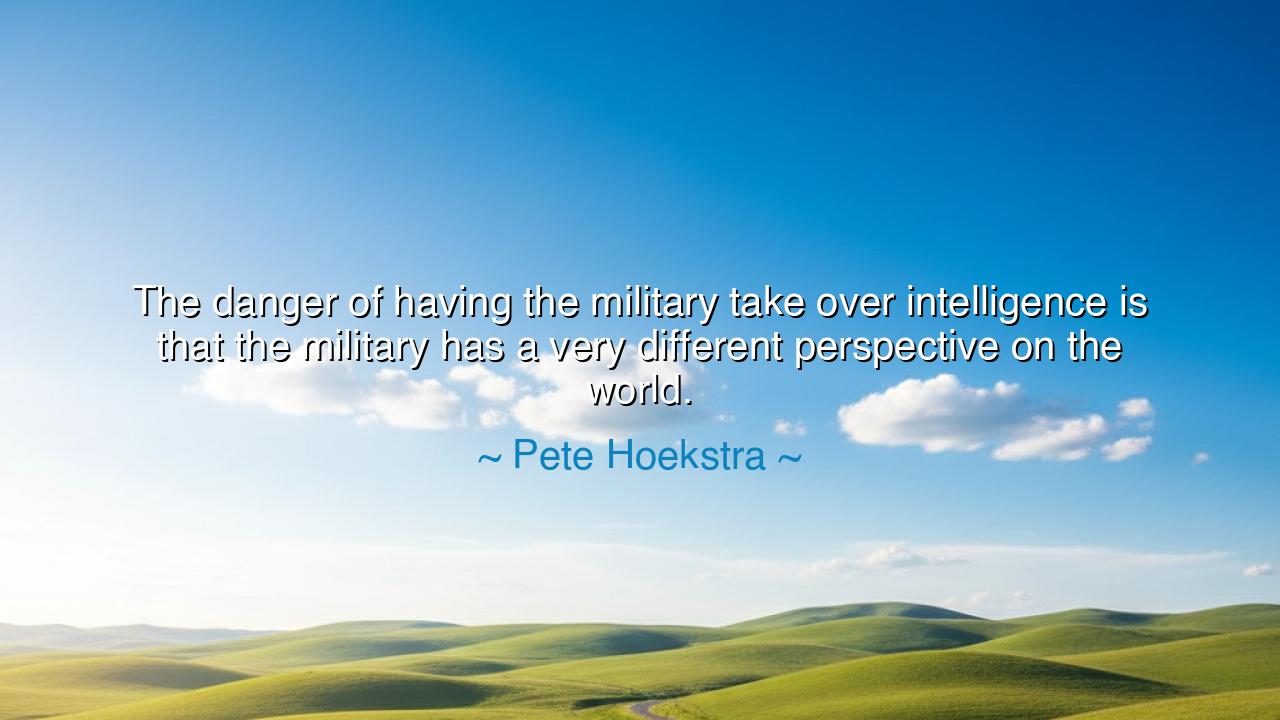 The danger of having the military take over intelligence is that