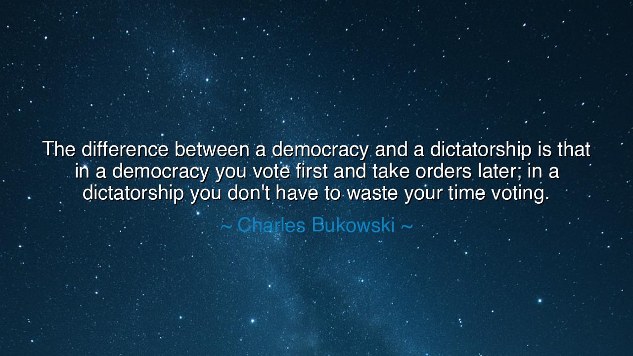 The difference between a democracy and a dictatorship is that in