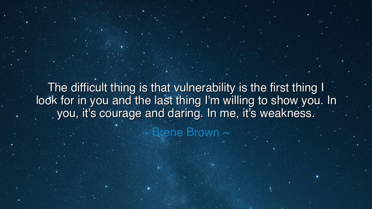 The difficult thing is that vulnerability is the first thing I