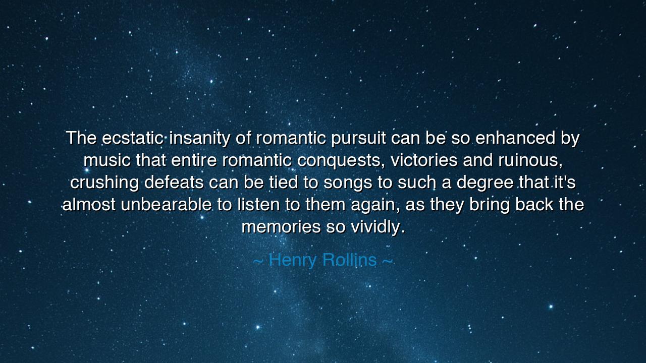 The ecstatic insanity of romantic pursuit can be so enhanced by