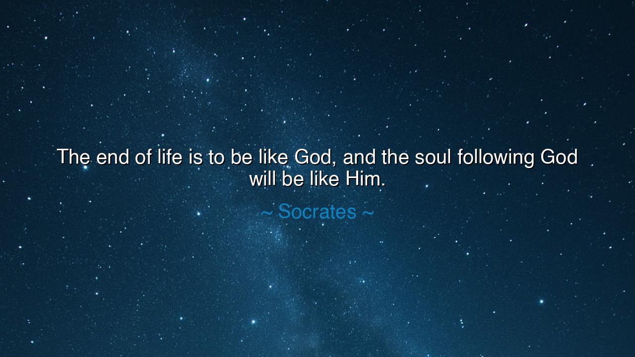 The end of life is to be like God, and the soul following God