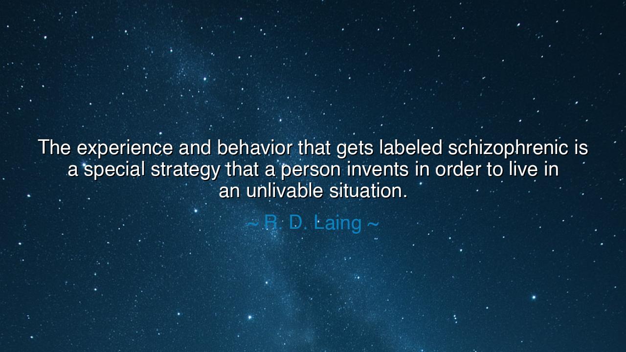 The experience and behavior that gets labeled schizophrenic is a
