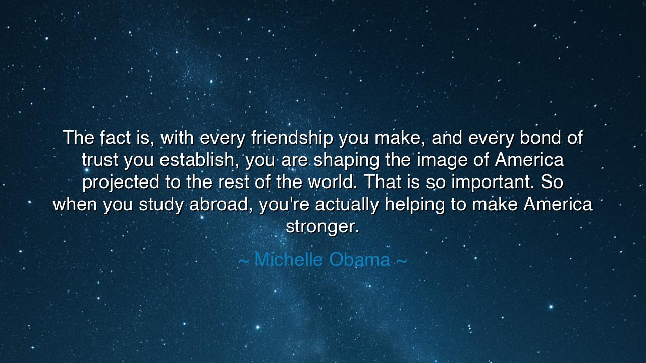 The fact is, with every friendship you make, and every bond of