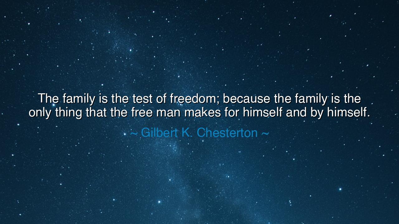The family is the test of freedom; because the family is the only