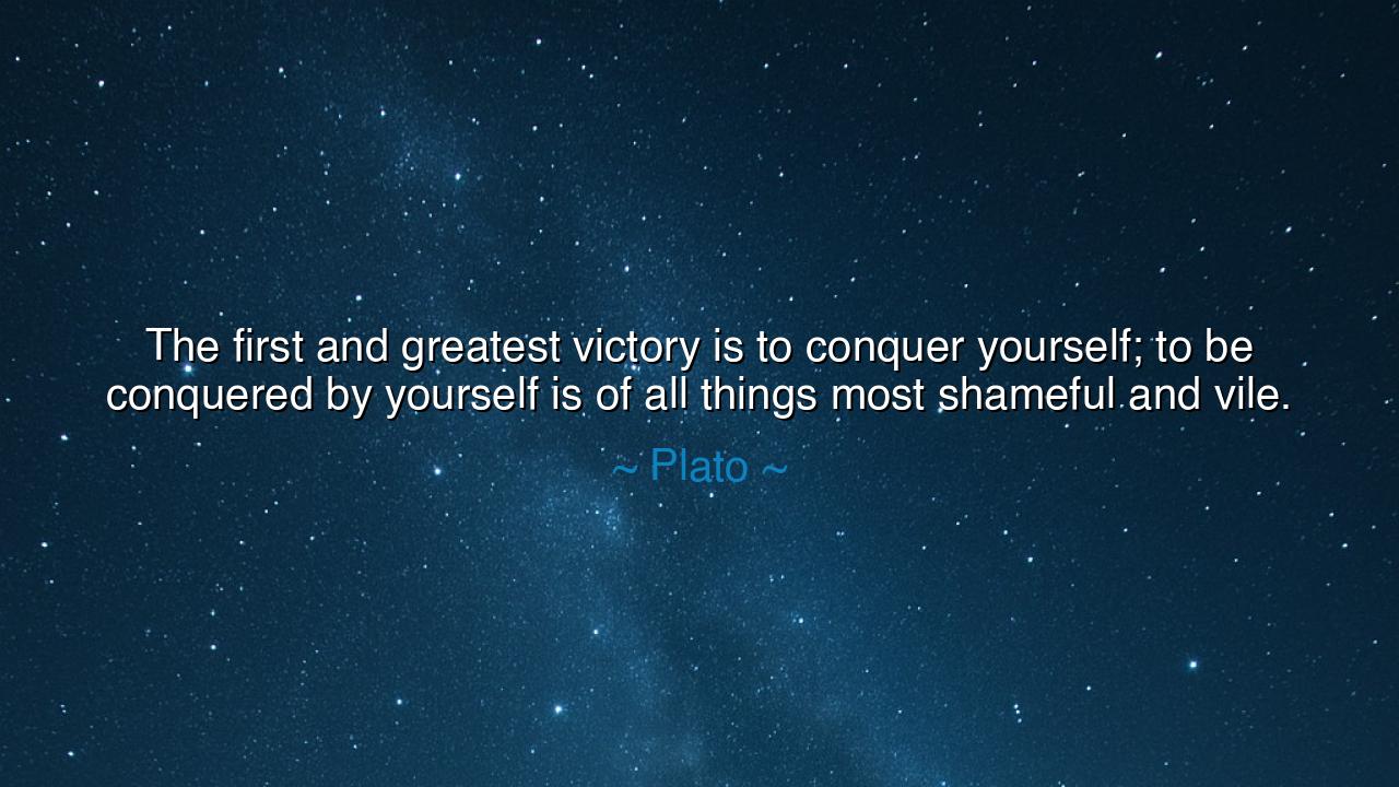 The first and greatest victory is to conquer yourself; to be