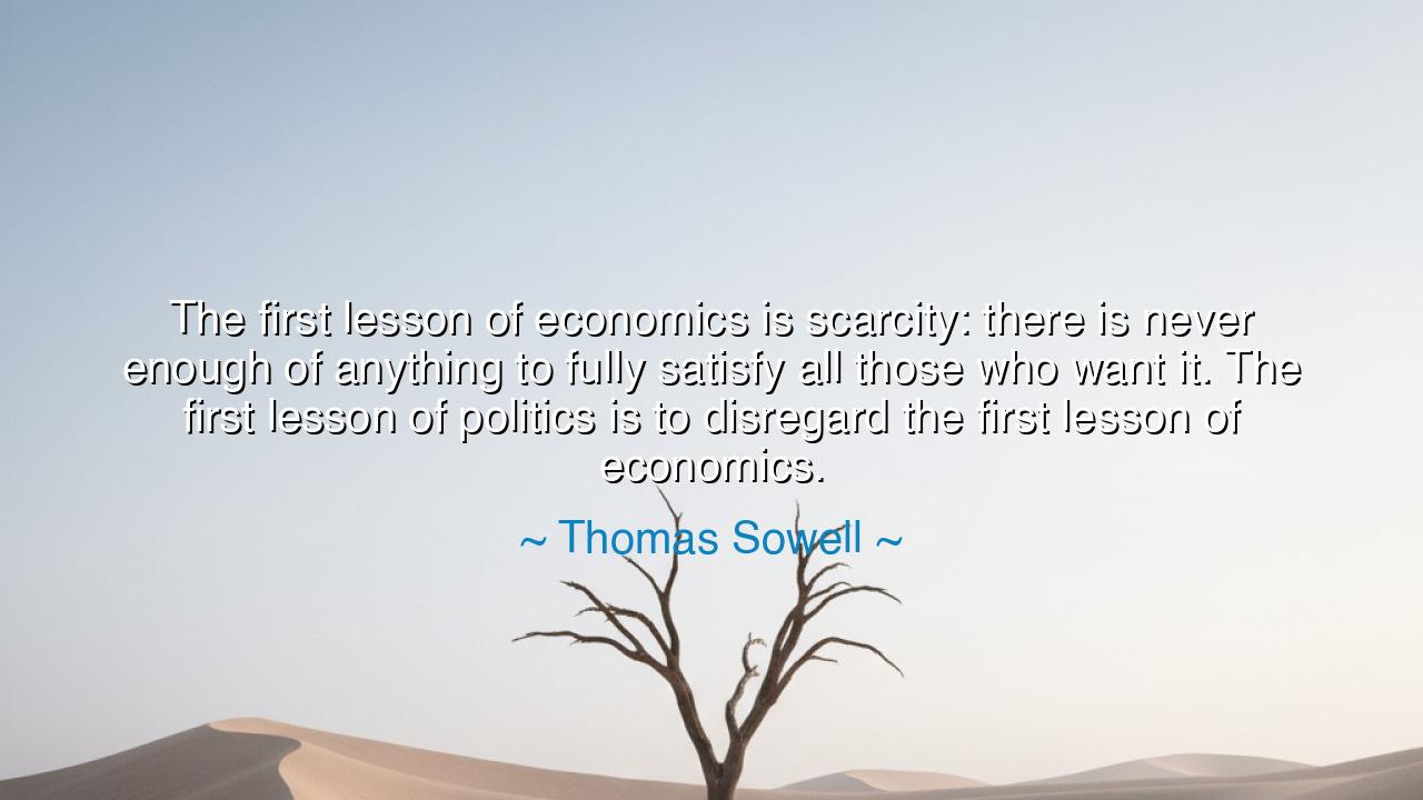 The first lesson of economics is scarcity: there is never enough