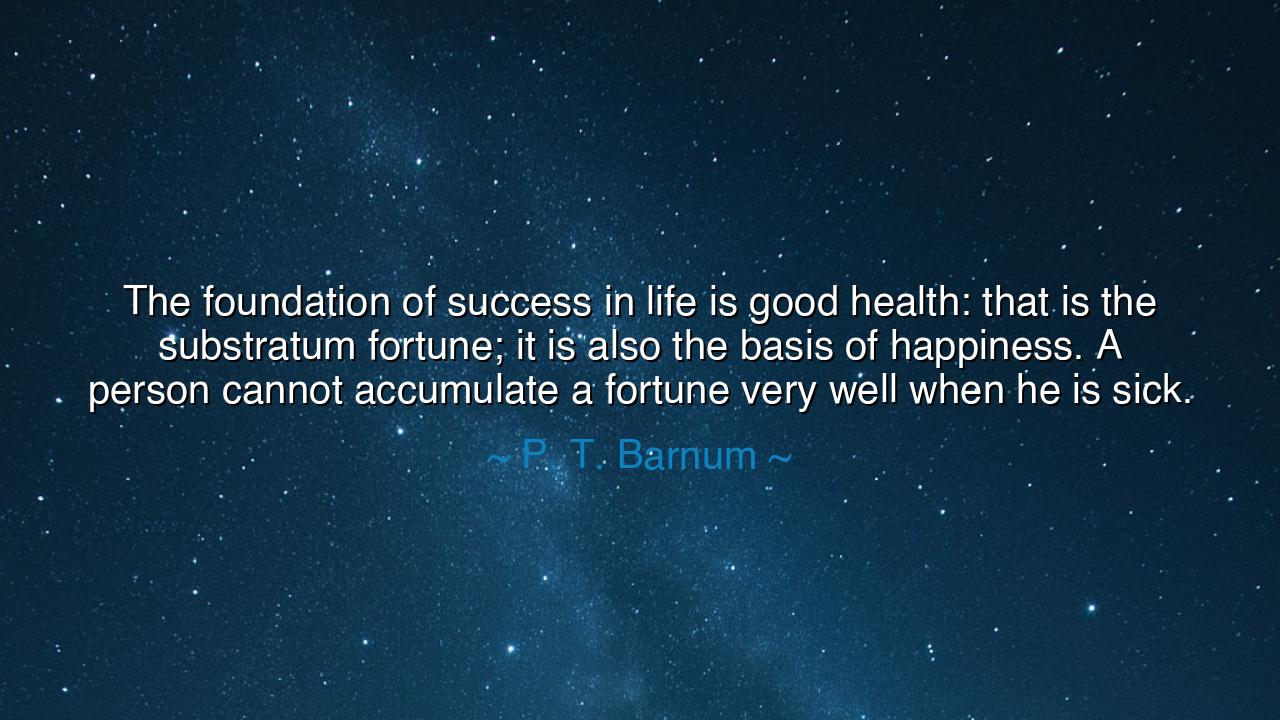 The foundation of success in life is good health: that is the