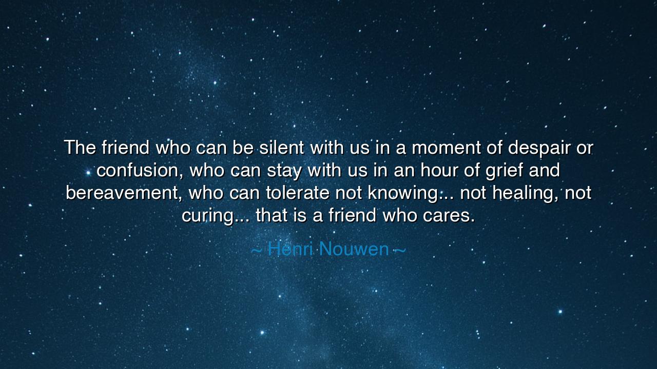 The friend who can be silent with us in a moment of despair or