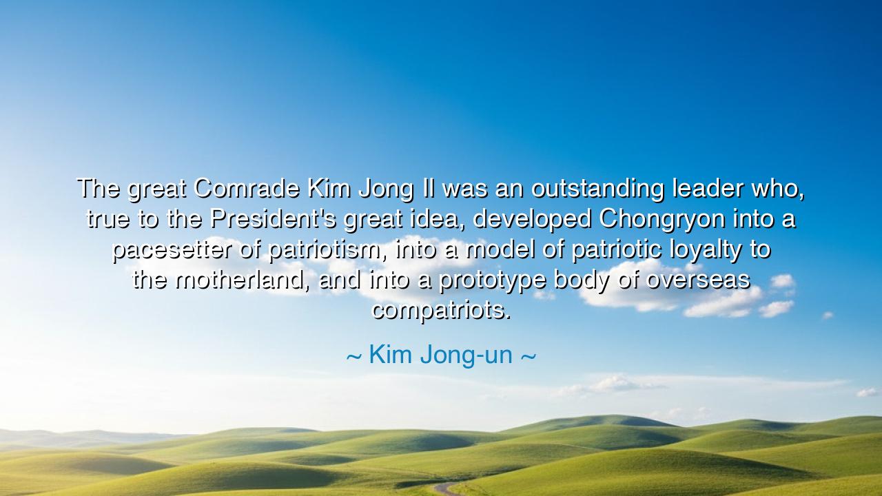 The great Comrade Kim Jong Il was an outstanding leader who