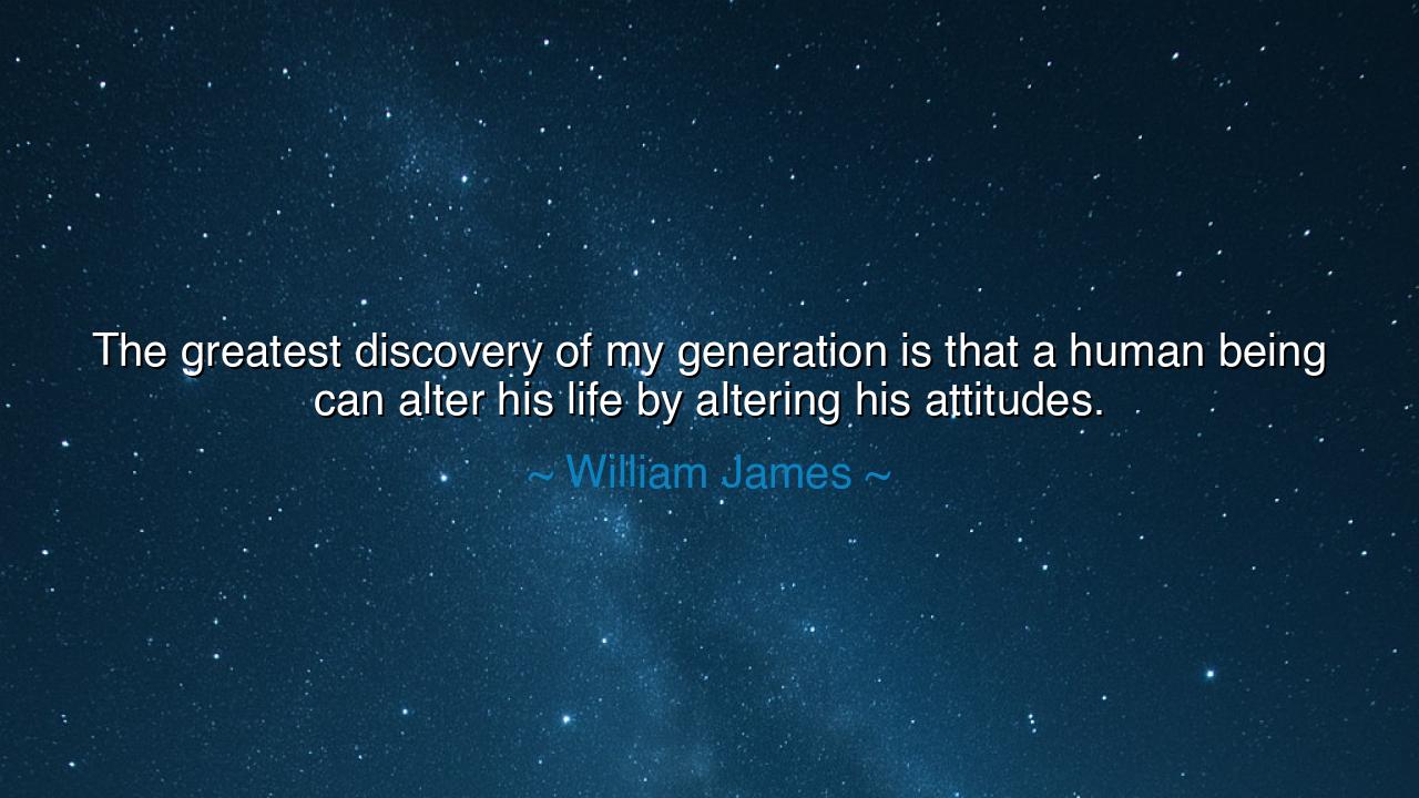 The greatest discovery of my generation is that a human being can