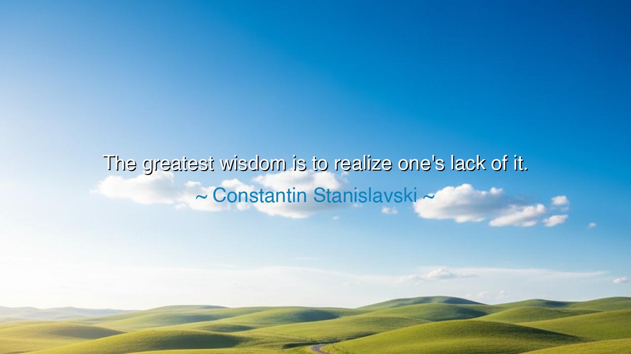 The greatest wisdom is to realize one's lack of it.