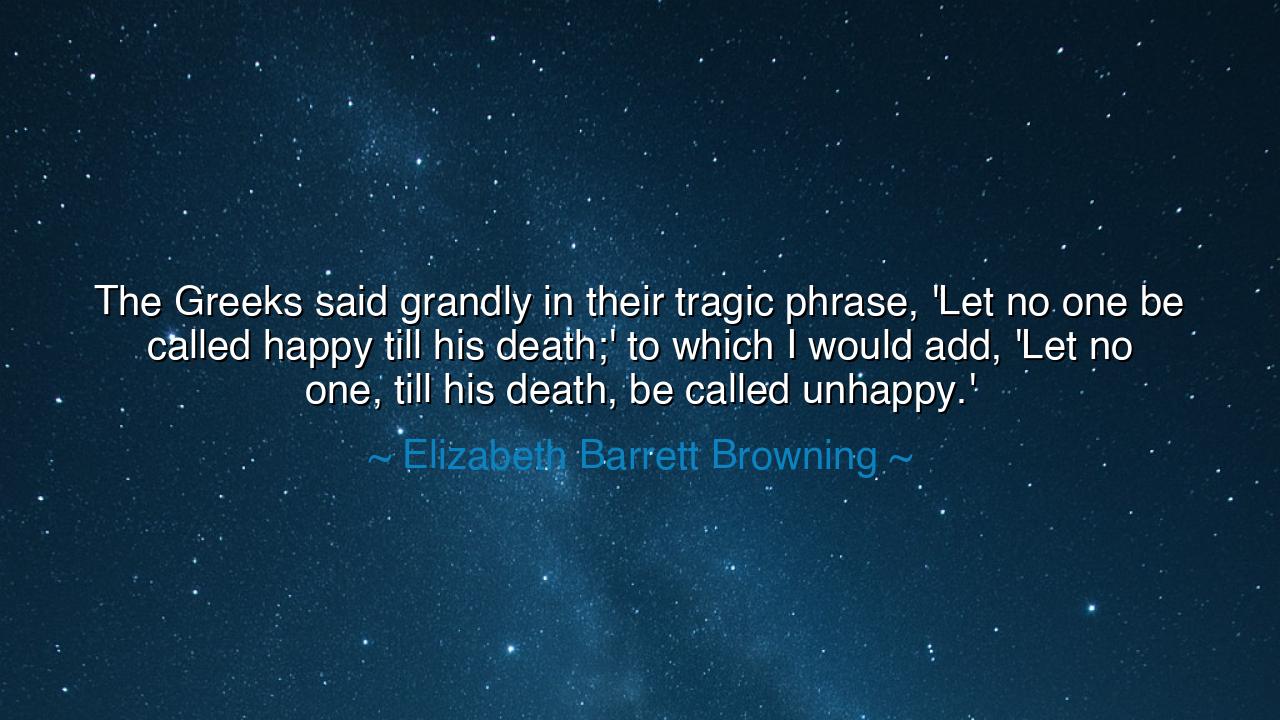 The Greeks said grandly in their tragic phrase, 'Let no one be