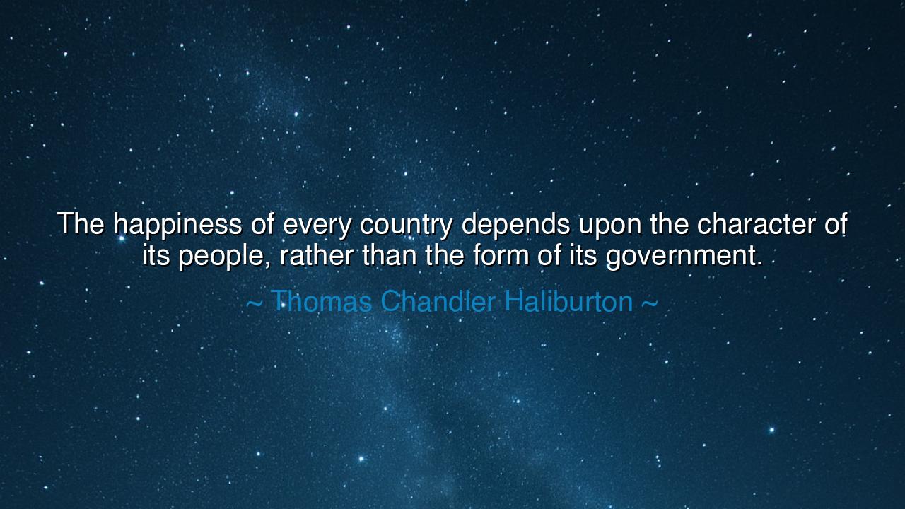 The happiness of every country depends upon the character of its